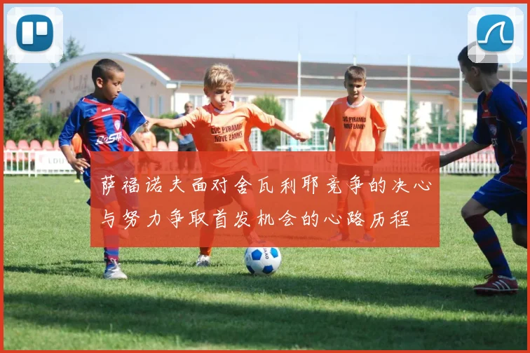 萨福诺夫面对舍瓦利耶竞争的决心与努力争取首发机会的心路历程