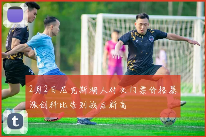 2月2日尼克斯湖人对决门票价格暴涨创科比告别战后新高