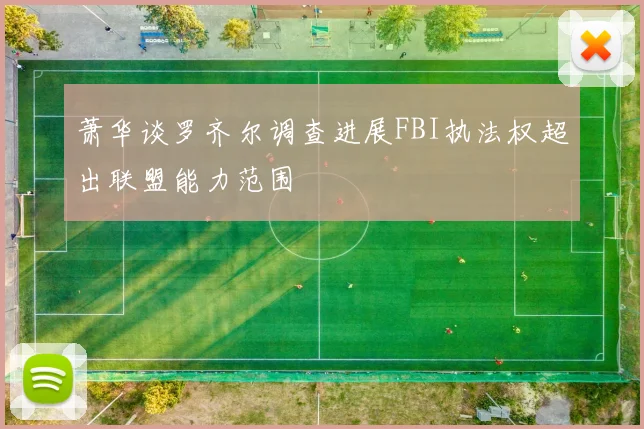 萧华谈罗齐尔调查进展FBI执法权超出联盟能力范围