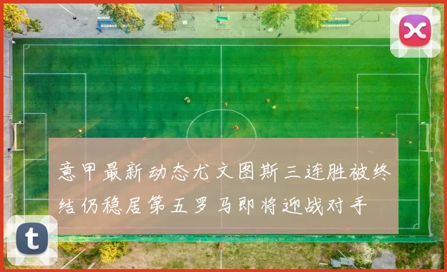 意甲最新动态尤文图斯三连胜被终结仍稳居第五罗马即将迎战对手