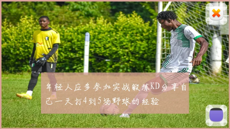 年轻人应多参加实战锻炼KD分享自己一天打4到5场野球的经验