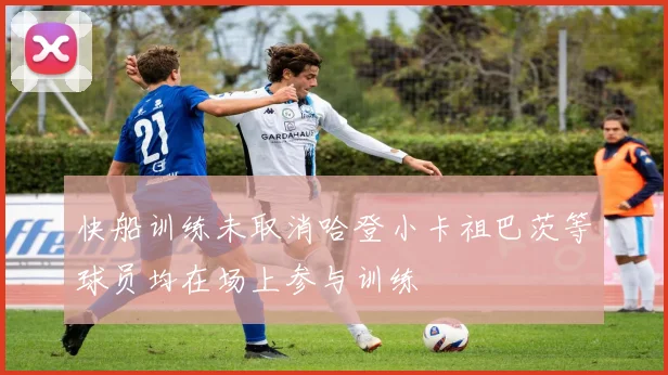 快船训练未取消哈登小卡祖巴茨等球员均在场上参与训练