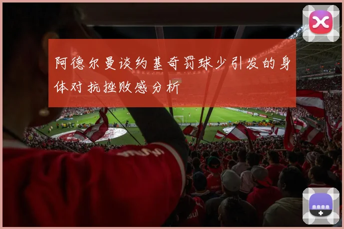 阿德尔曼谈约基奇罚球少引发的身体对抗挫败感分析
