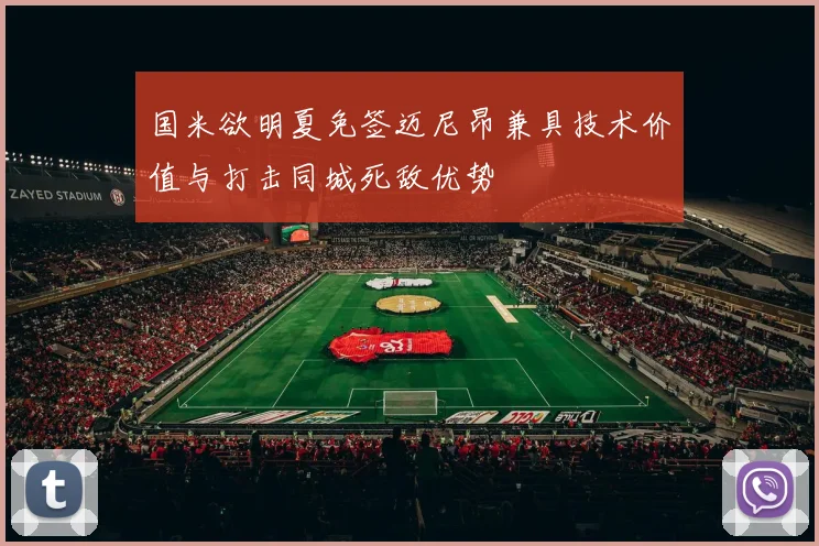 国米欲明夏免签迈尼昂兼具技术价值与打击同城死敌优势