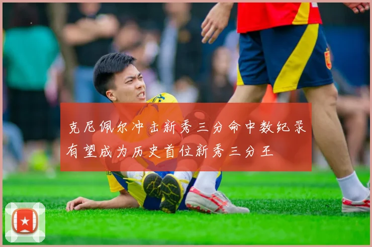 克尼佩尔冲击新秀三分命中数纪录有望成为历史首位新秀三分王