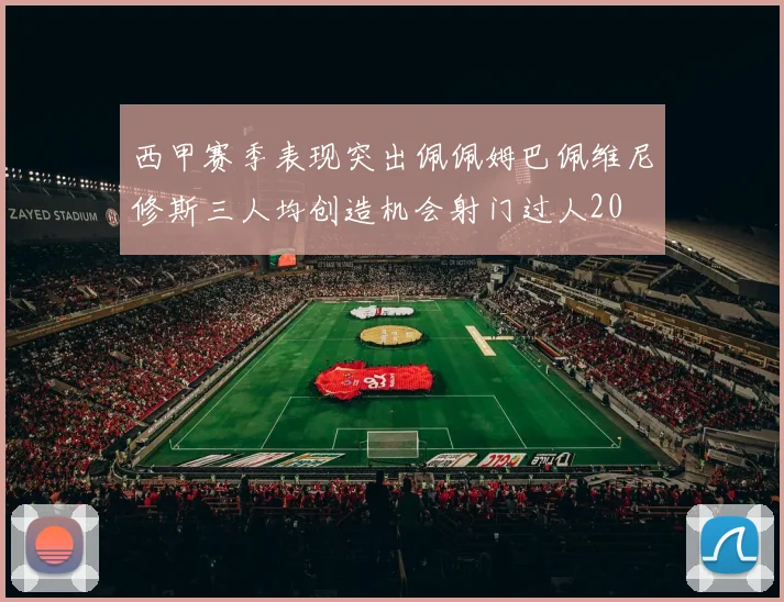 西甲赛季表现突出佩佩姆巴佩维尼修斯三人均创造机会射门过人20