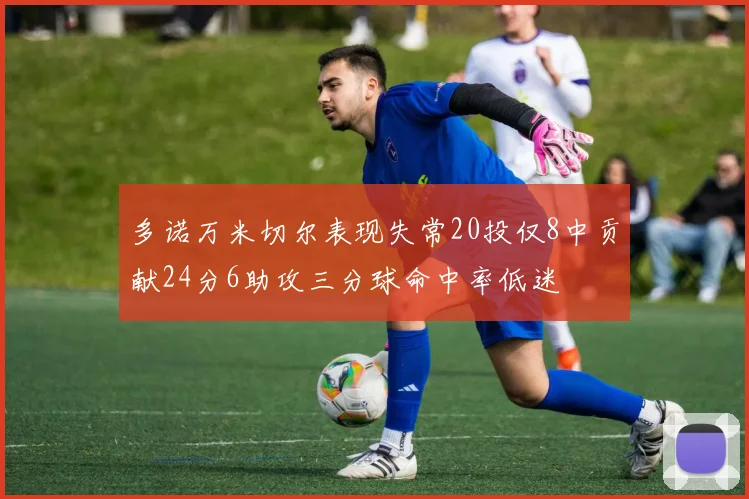 多诺万米切尔表现失常20投仅8中贡献24分6助攻三分球命中率低迷